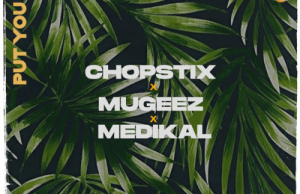 Chopstix – Put You On Ft. Mugeez, Medikal