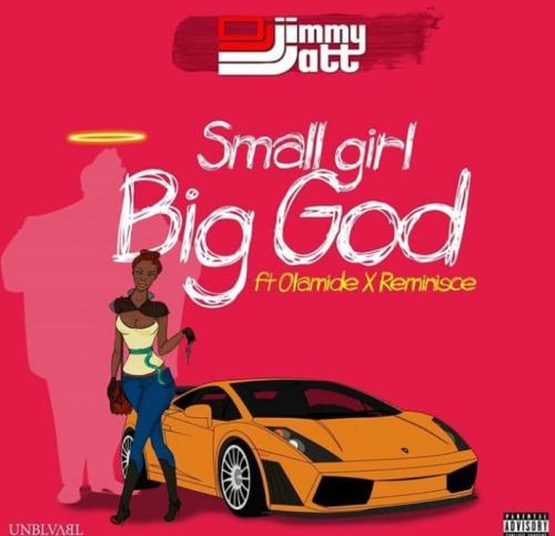 DJ Jimmy Jatt – Small Girl Big God Ft. Olamide, Reminisce
