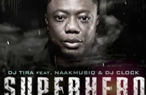 DJ Tira – SuperHero Ft. NaakMusiQ, DJ Clock