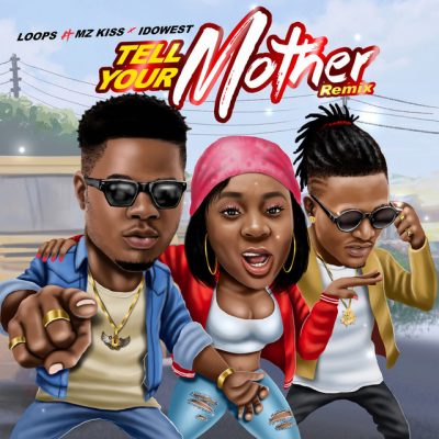 Loops Ft. Idowest & Mz Kiss – Tell Your Mother (Remix)