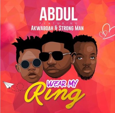 Abdul Ft. Akwaboah X StrongMan – Wear My Ring