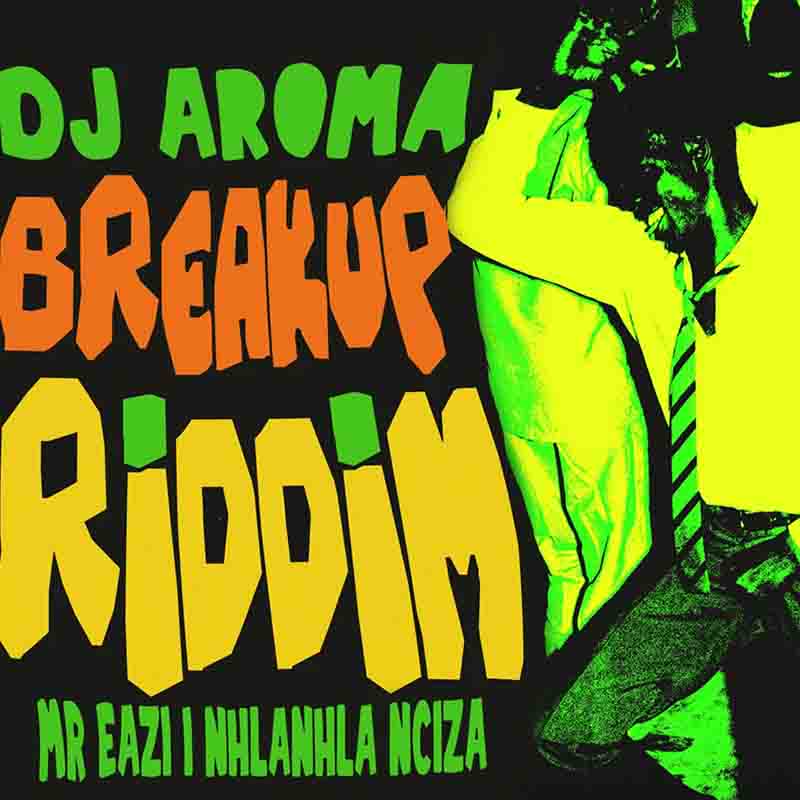 DJ Aroma Ft. Mr Eazi & Nhlanhla Nciza – Breakup Riddim