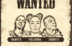 Heavy K Ft. Feli Nuna & Henry X – Wanted
