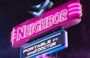 Portable – Neighbour Ft. Small Doctor