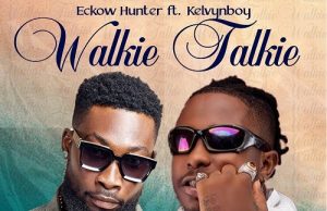 Eckow Hunter Ft. Kelvyn Boy – Walkie Talkie