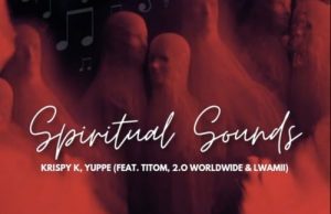 Krispy K & Yuppe – Spiritual Sounds Ft. TitoM, 2.0 Worldwide, Lwamii