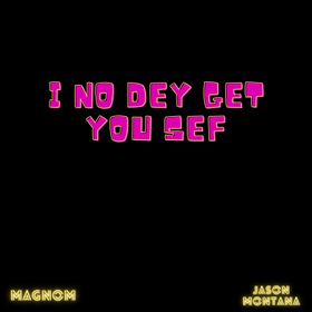 Magnom – I No Dey Get You Sef Ft. Jason Montana
